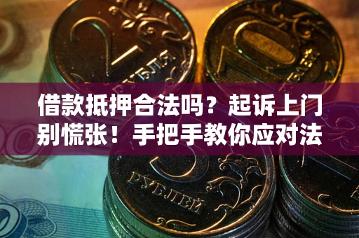 武汉借款抵押合法吗？起诉上门别慌张！手把手教你应对法律程序