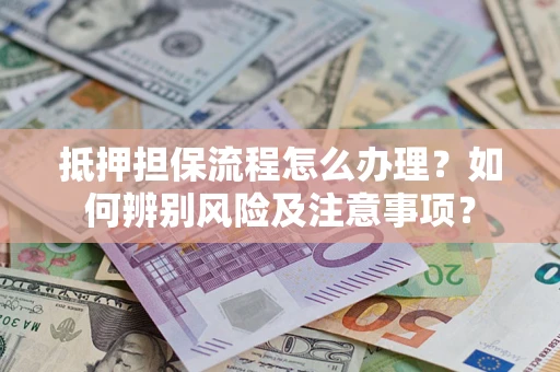 武汉抵押担保流程怎么办理？如何辨别风险及注意事项？