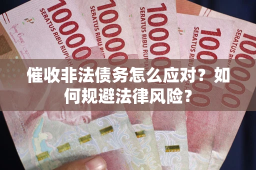 武汉催收非法债务怎么应对？如何规避法律风险？