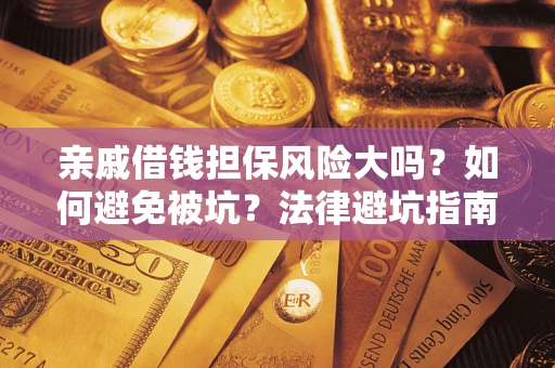 武汉亲戚借钱担保风险大吗？如何避免被坑？法律避坑指南