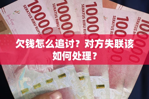 武汉欠钱怎么追讨？对方失联该如何处理？