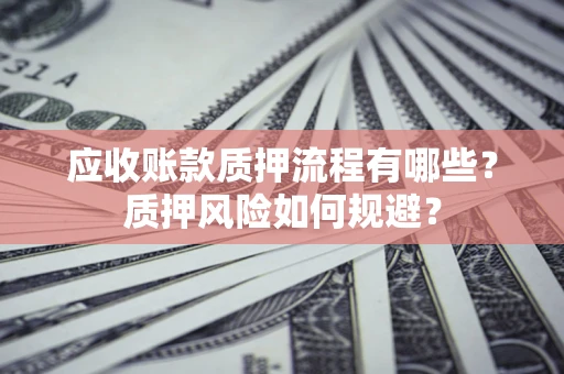 武汉应收账款质押流程有哪些？质押风险如何规避？