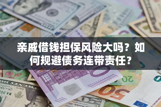 武汉亲戚借钱担保风险大吗？如何规避债务连带责任？