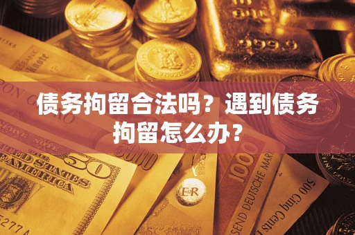武汉债务拘留合法吗？遇到债务拘留怎么办？