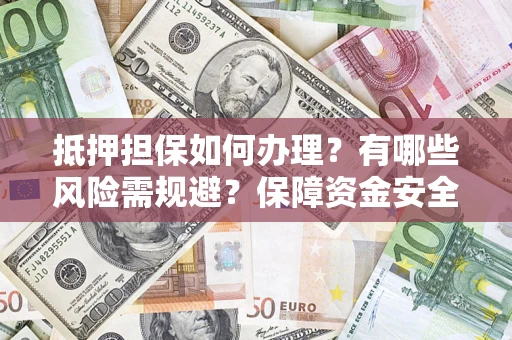 武汉抵押担保如何办理？有哪些风险需规避？保障资金安全