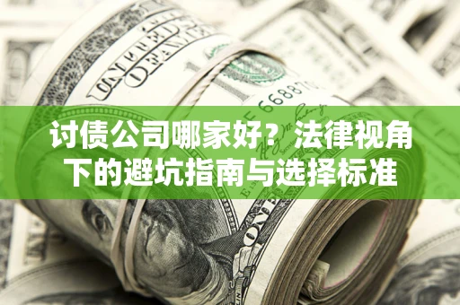 武汉讨债公司哪家好？法律视角下的避坑指南与选择标准