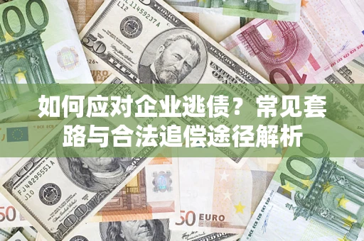武汉如何应对企业逃债？常见套路与合法追偿途径解析
