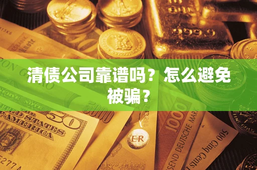 武汉清债公司靠谱吗？怎么避免被骗？