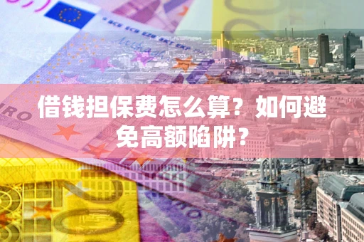 武汉借钱担保费怎么算？如何避免高额陷阱？