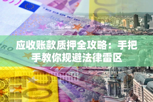 武汉应收账款质押全攻略：手把手教你规避法律雷区