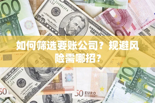 武汉如何筛选要账公司？规避风险需哪招？