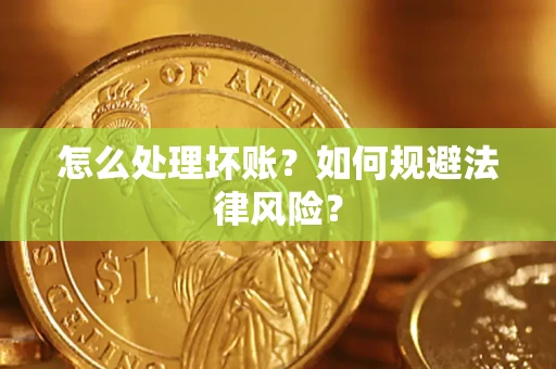 武汉怎么处理坏账？如何规避法律风险？
