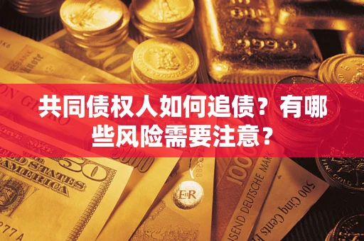 武汉共同债权人如何追债？有哪些风险需要注意？