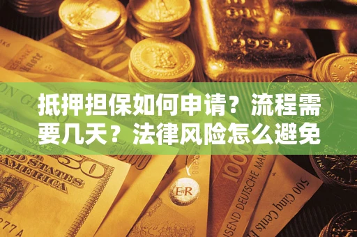 武汉抵押担保如何申请？流程需要几天？法律风险怎么避免？避坑指南