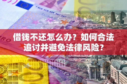 武汉借钱不还怎么办？如何合法追讨并避免法律风险？