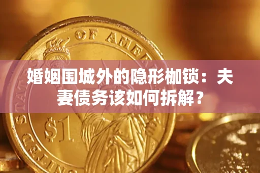 武汉婚姻围城外的隐形枷锁：夫妻债务该如何拆解？