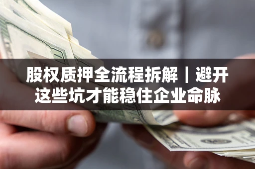 武汉股权质押全流程拆解｜避开这些坑才能稳住企业命脉