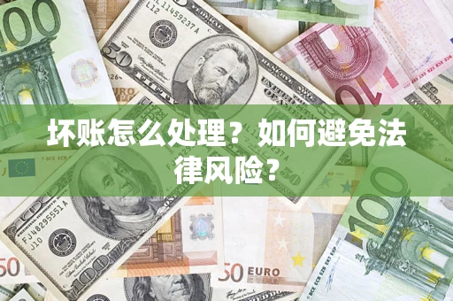 武汉坏账怎么处理？如何避免法律风险？