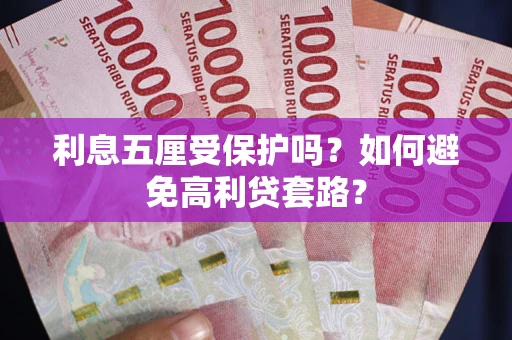 武汉利息五厘受保护吗？如何避免高利贷套路？