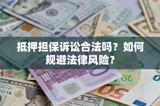 武汉抵押担保诉讼合法吗？如何规避法律风险？