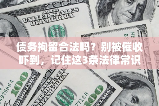 武汉债务拘留合法吗?别被催收吓到,记住这3条法律常识 武汉债务拘留合法吗?别被催收吓到,记住这3条法律常识