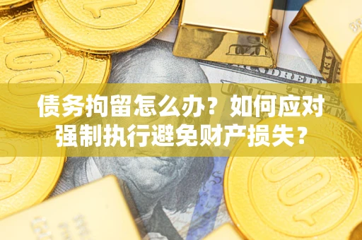 武汉债务拘留怎么办？如何应对强制执行避免财产损失？