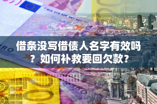 武汉借条没写借债人名字有效吗？如何补救要回欠款？