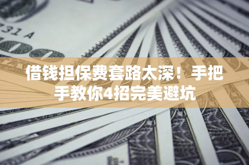 武汉借钱担保费套路太深！手把手教你4招完美避坑