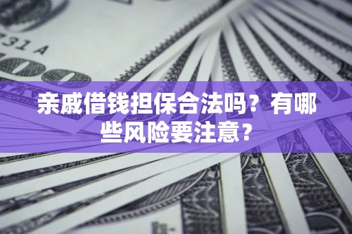武汉亲戚借钱担保合法吗？有哪些风险要注意？
