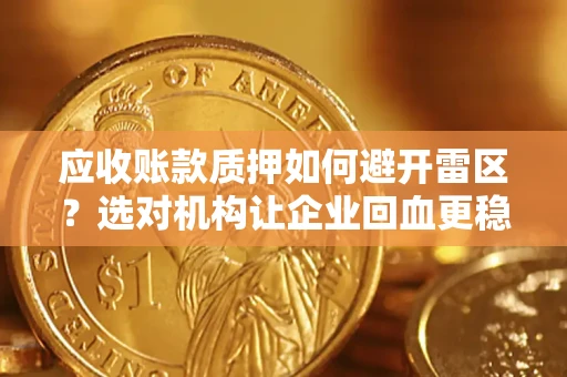 武汉应收账款质押如何避开雷区？选对机构让企业回血更稳