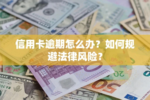 武汉信用卡逾期怎么办？如何规避法律风险？