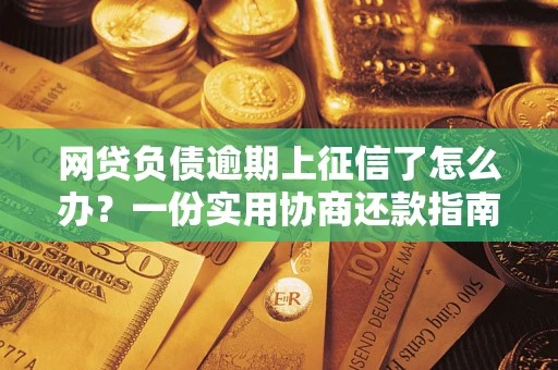 武汉网贷负债逾期上征信了怎么办？一份实用协商还款指南请收好