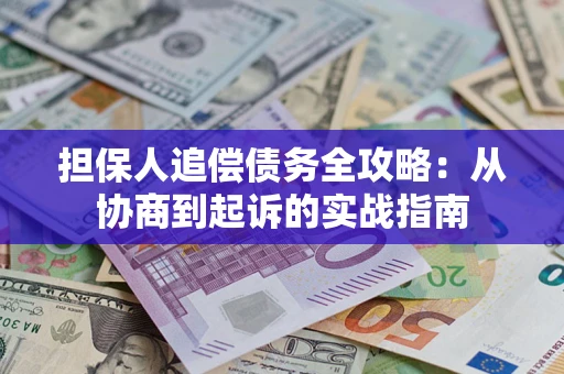 武汉担保人追偿债务全攻略:从协商到起诉的实战指南 武汉担保人追偿债务全攻略:从协商到起诉的实战指南