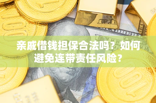 武汉亲戚借钱担保合法吗？如何避免连带责任风险？