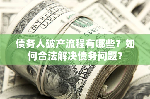 武汉债务人破产流程有哪些？如何合法解决债务问题？
