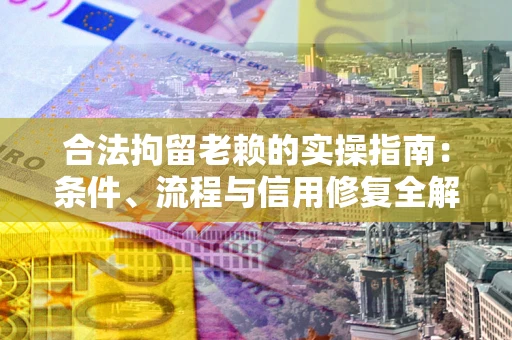 武汉合法拘留老赖的实操指南:条件、流程与信用修复全解析 武汉合法拘留老赖的实操指南:条件、流程与信用修复全解析