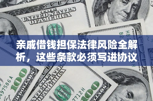 武汉亲戚借钱担保法律风险全解析，这些条款必须写进协议