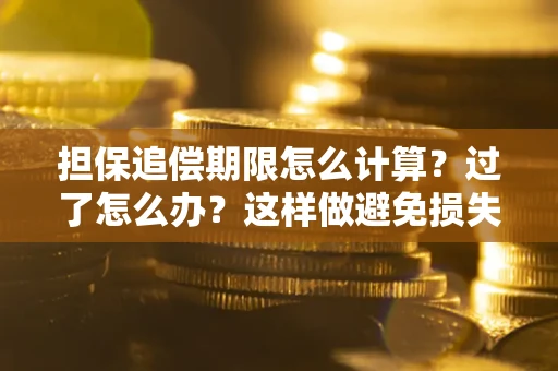 武汉担保追偿期限怎么计算？过了怎么办？这样做避免损失！