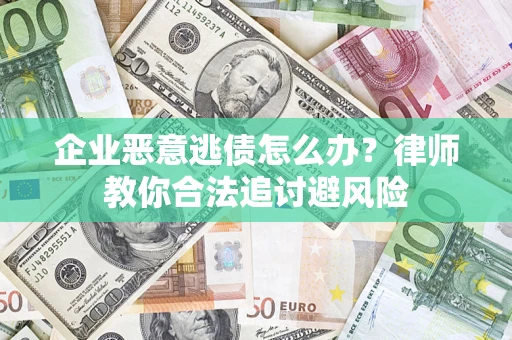 武汉企业恶意逃债怎么办？律师教你合法追讨避风险