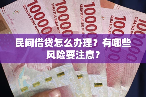 武汉民间借贷怎么办理？有哪些风险要注意？