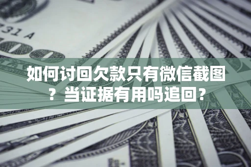 武汉如何讨回欠款只有微信截图？当证据有用吗追回？