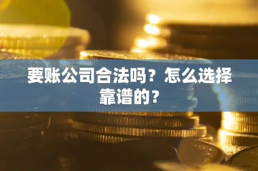 武汉要账公司合法吗？怎么选择靠谱的？