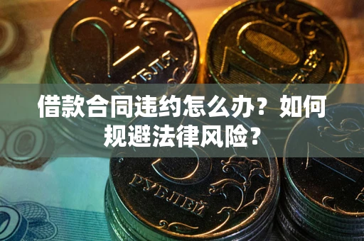 武汉借款合同违约怎么办？如何规避法律风险？