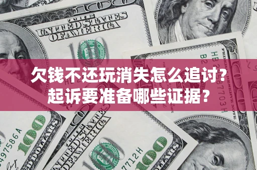 武汉欠钱不还玩消失怎么追讨？起诉要准备哪些证据？
