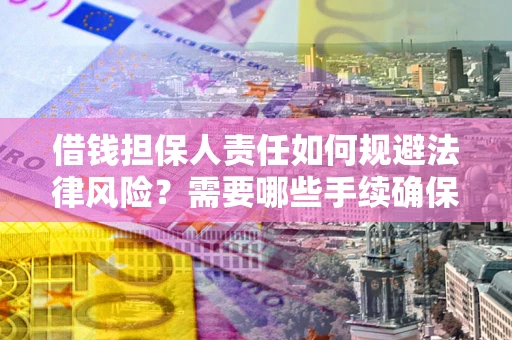 武汉借钱担保人责任如何规避法律风险？需要哪些手续确保安全？