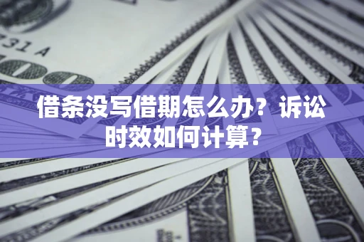 武汉借条没写借期怎么办？诉讼时效如何计算？