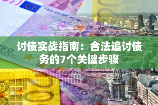 武汉讨债实战指南：合法追讨债务的7个关键步骤
