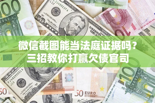 武汉微信截图能当法庭证据吗？三招教你打赢欠债官司