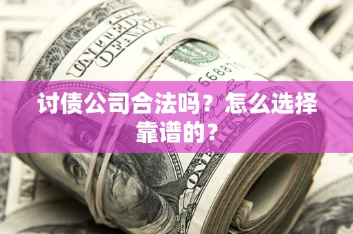 武汉讨债公司合法吗？怎么选择靠谱的？