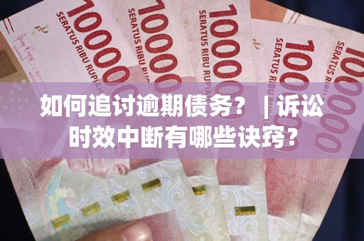 武汉如何追讨逾期债务？ | 诉讼时效中断有哪些诀窍？